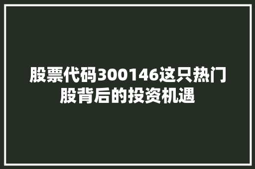 股票代码300146这只热门股背后的投资机遇