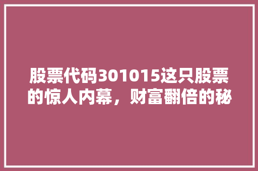 股票代码301015这只股票的惊人内幕，财富翻倍的秘密