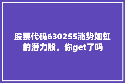 股票代码630255涨势如虹的潜力股，你get了吗