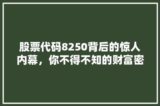 股票代码8250背后的惊人内幕，你不得不知的财富密码