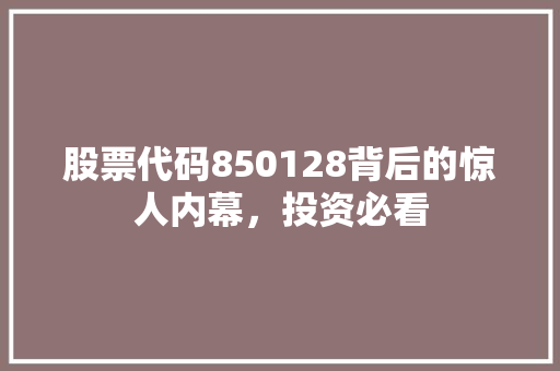 股票代码850128背后的惊人内幕，投资必看