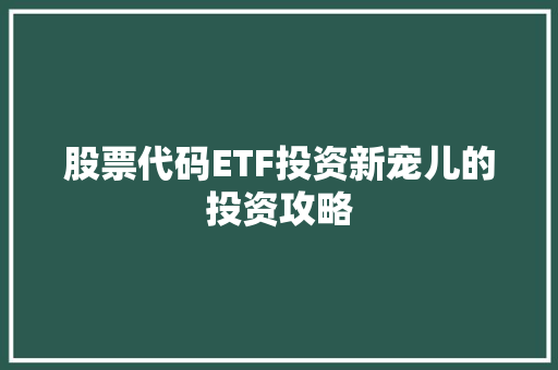 股票代码ETF投资新宠儿的投资攻略
