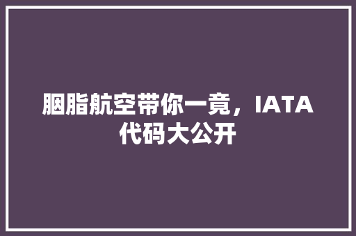 胭脂航空带你一竟，IATA代码大公开