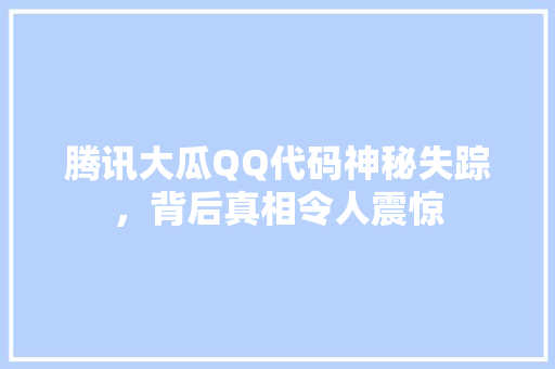 腾讯大瓜QQ代码神秘失踪，背后真相令人震惊
