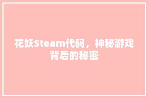 花妖Steam代码，神秘游戏背后的秘密
