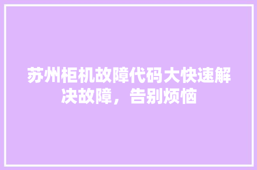 苏州柜机故障代码大快速解决故障，告别烦恼