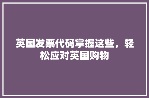 英国发票代码掌握这些，轻松应对英国购物