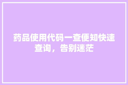 药品使用代码一查便知快速查询，告别迷茫