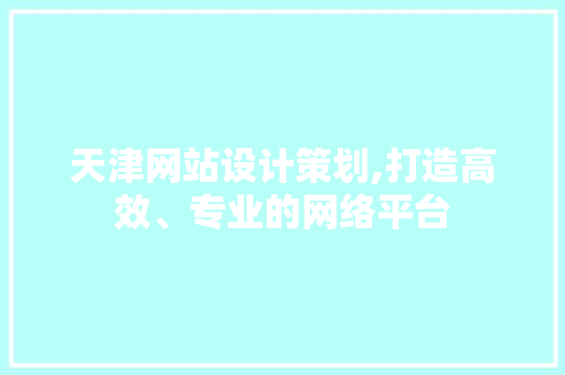 天津网站设计策划,打造高效、专业的网络平台