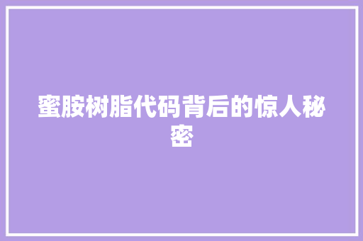 蜜胺树脂代码背后的惊人秘密