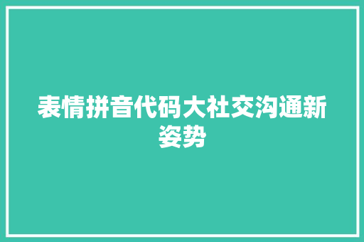 表情拼音代码大社交沟通新姿势