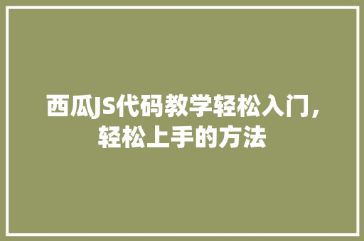 西瓜JS代码教学轻松入门，轻松上手的方法