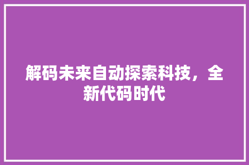 解码未来自动探索科技，全新代码时代