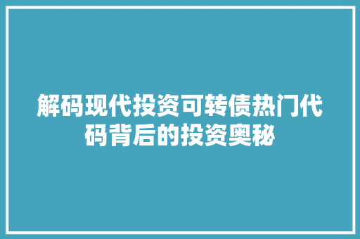解码现代投资可转债热门代码背后的投资奥秘