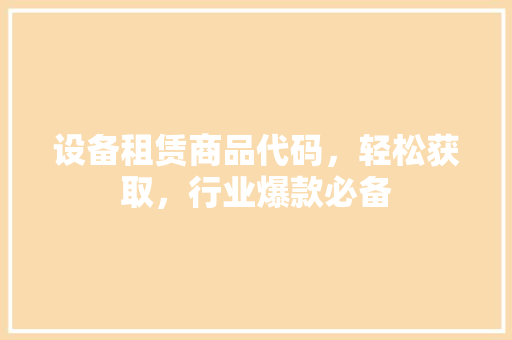 设备租赁商品代码，轻松获取，行业爆款必备