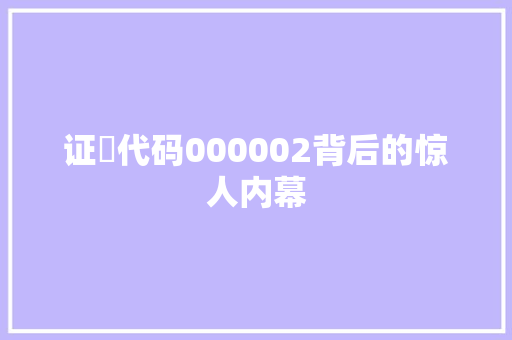 证劵代码000002背后的惊人内幕