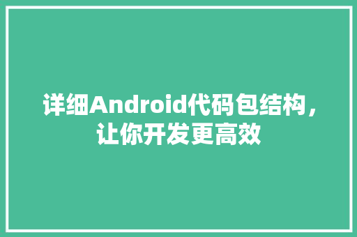 详细Android代码包结构，让你开发更高效