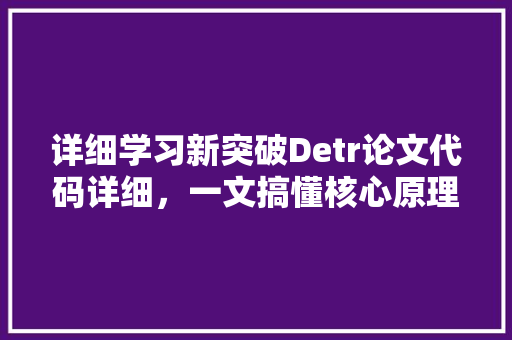 详细学习新突破Detr论文代码详细，一文搞懂核心原理