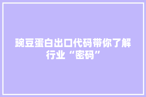 豌豆蛋白出口代码带你了解行业“密码”