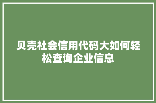 贝壳社会信用代码大如何轻松查询企业信息