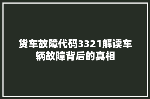 货车故障代码3321解读车辆故障背后的真相