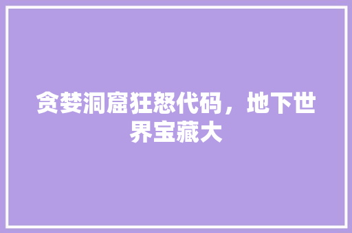 贪婪洞窟狂怒代码，地下世界宝藏大