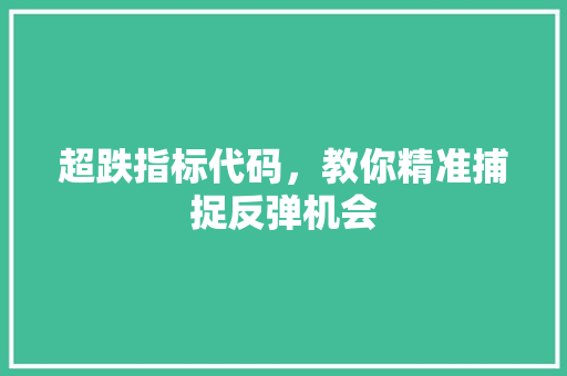 超跌指标代码，教你精准捕捉反弹机会