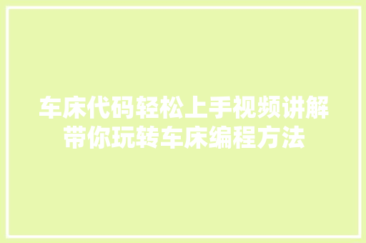 车床代码轻松上手视频讲解带你玩转车床编程方法