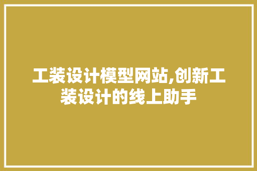 工装设计模型网站,创新工装设计的线上助手