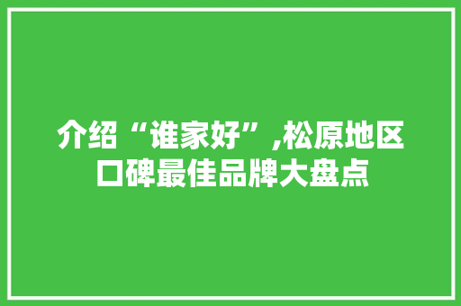 介绍“谁家好”,松原地区口碑最佳品牌大盘点
