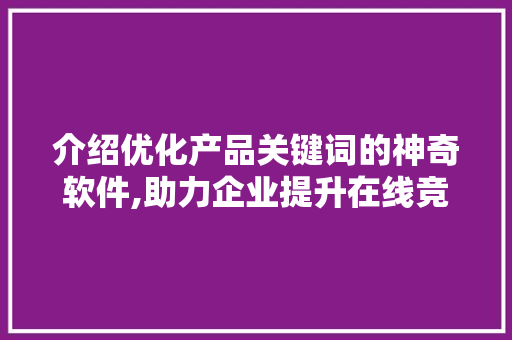 介绍优化产品关键词的神奇软件,助力企业提升在线竞争力