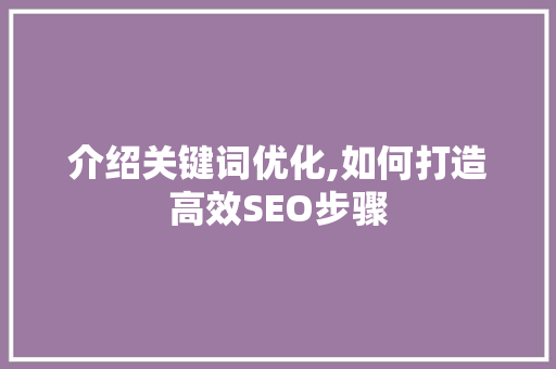 介绍关键词优化,如何打造高效SEO步骤