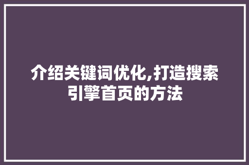 介绍关键词优化,打造搜索引擎首页的方法