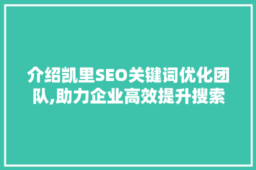 介绍凯里SEO关键词优化团队,助力企业高效提升搜索引擎排名