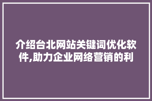 介绍台北网站关键词优化软件,助力企业网络营销的利器