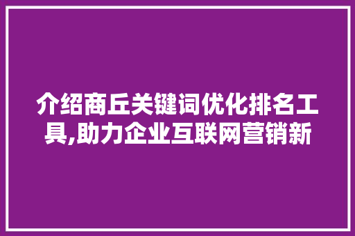 介绍商丘关键词优化排名工具,助力企业互联网营销新篇章