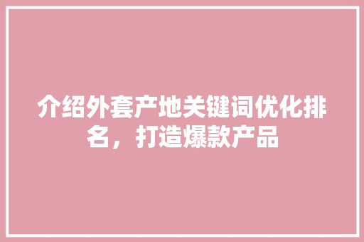 介绍外套产地关键词优化排名，打造爆款产品