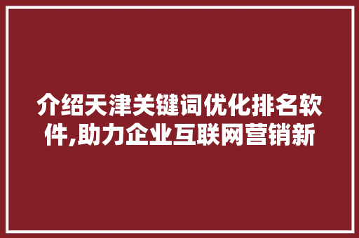 介绍天津关键词优化排名软件,助力企业互联网营销新篇章