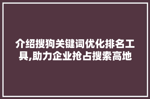 介绍搜狗关键词优化排名工具,助力企业抢占搜索高地