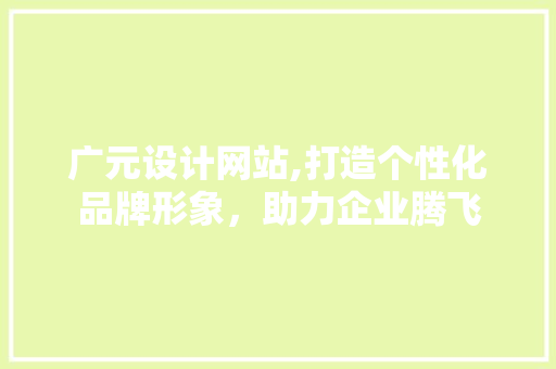 广元设计网站,打造个性化品牌形象，助力企业腾飞 响应式设计