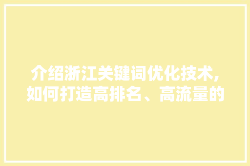 介绍浙江关键词优化技术,如何打造高排名、高流量的网站