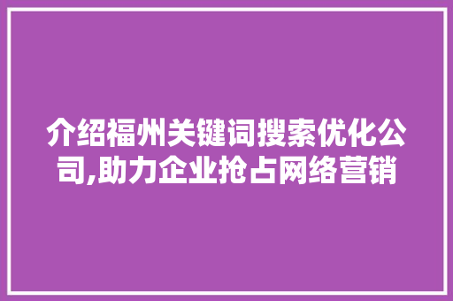 介绍福州关键词搜索优化公司,助力企业抢占网络营销制高点