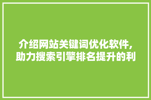 介绍网站关键词优化软件,助力搜索引擎排名提升的利器