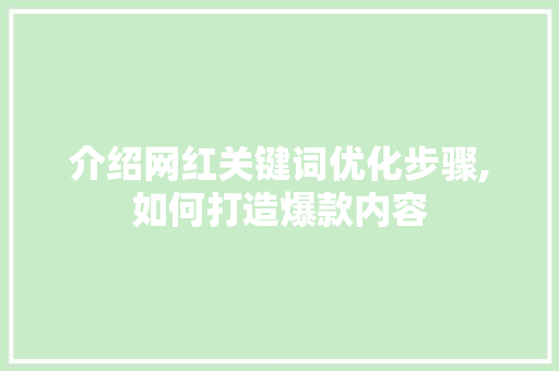 介绍网红关键词优化步骤,如何打造爆款内容