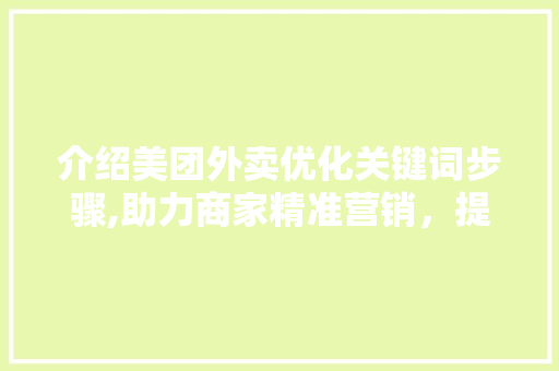 介绍美团外卖优化关键词步骤,助力商家精准营销，提升用户体验