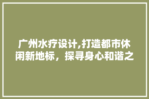 广州水疗设计,打造都市休闲新地标，探寻身心和谐之路