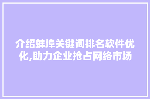 介绍蚌埠关键词排名软件优化,助力企业抢占网络市场制高点