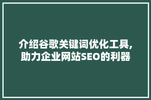 介绍谷歌关键词优化工具,助力企业网站SEO的利器
