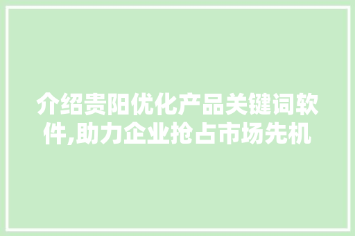 介绍贵阳优化产品关键词软件,助力企业抢占市场先机