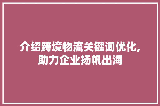 介绍跨境物流关键词优化,助力企业扬帆出海